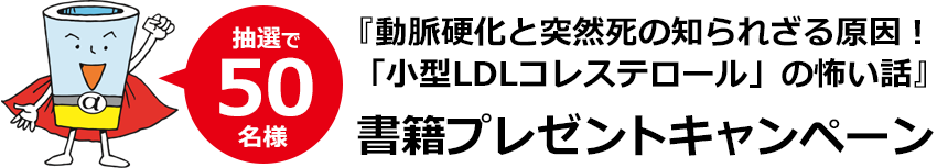 『動脈硬化と突然死の知られざる原因！「小型LDLコレステロール」の怖い話』書籍プレゼントキャンペーン