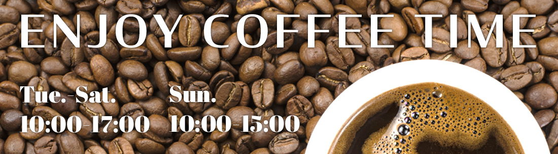 ENJOY COFFEE TIME Tue.-Sat. 10:00-17:00 Sun. 10:00-15:00