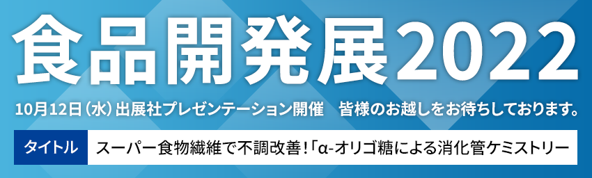 食品開発展2022　10月12日（水）出展社プレゼンテーション開催  タイトル：スーパー食物繊維で不調改善！「α-オリゴ糖による消化管ケミストリー」